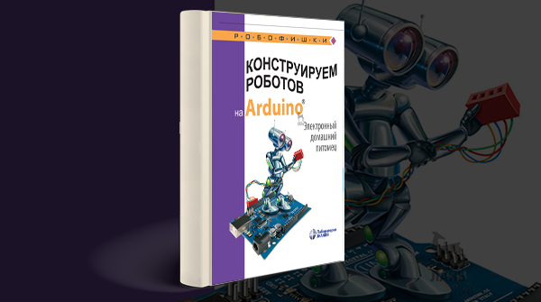 Скачать книгу «Конструируем роботов на Arduino. Электронный домашний питомец»